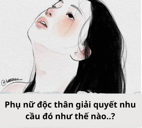 Phụ nữ độc thân giải quyết nhu cầu đó như thế nào..?