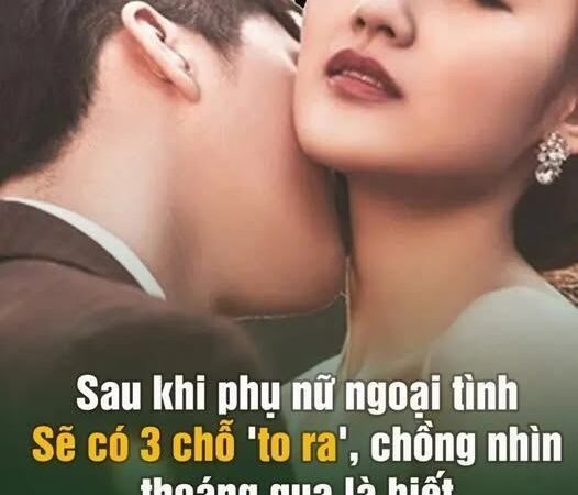 Sau khi đàn bà ngoại tình sẽ có 3 chỗ ‘To Ra’, chồng nhìn thoáng qua là biết..