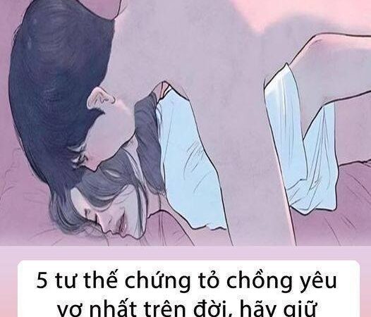 5 tư thế chứng tỏ ck yêu vk nhất trên đời, hãy giữ chặt ông ck này nhé!