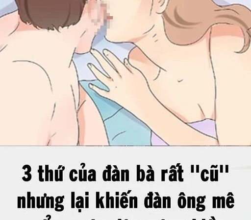 3 thứ của đàn bà rất ”cũ” nhưng lại khiến đàn ông mê mẩn, ngày đêm yêu chiều