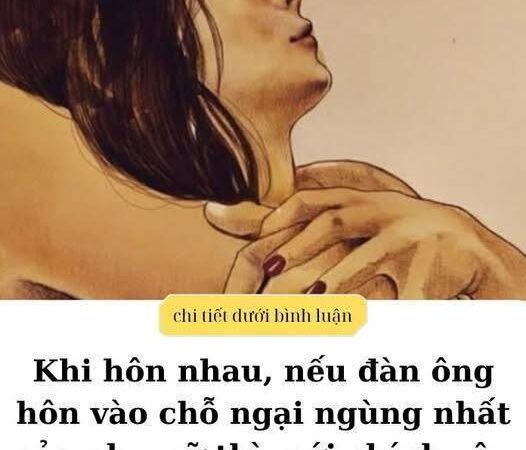 Khi hôn nếu đàn ông hôn vào chỗ ngại ngùng nhất của phụ nữ thì mới chính yêu