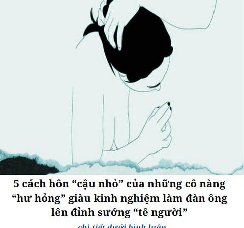 5 cách hôn “cậu nhỏ” của những cô nàng “hư hỏng” giàu kinh nghiệm làm đàn ông lên đỉnh sướng “tê tái”