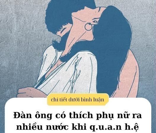 Đàn ông có thích phụ nữ ra nhiều nước khi QH không? Chị em rất muốn biết nhưng không dám hỏi ..!