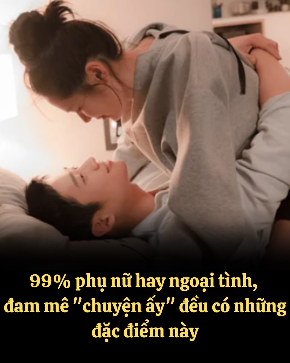 99% phụ nữ hay ngoại tình, đam mê “chuyện ấy” đều có những đặc điểm này các anh để ý là biết