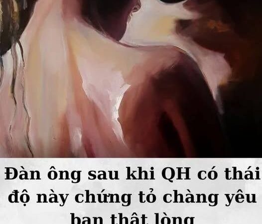 Đàn ông sau khi QH có thái độ này chứng tỏ chàng yêu bạn thật lòng