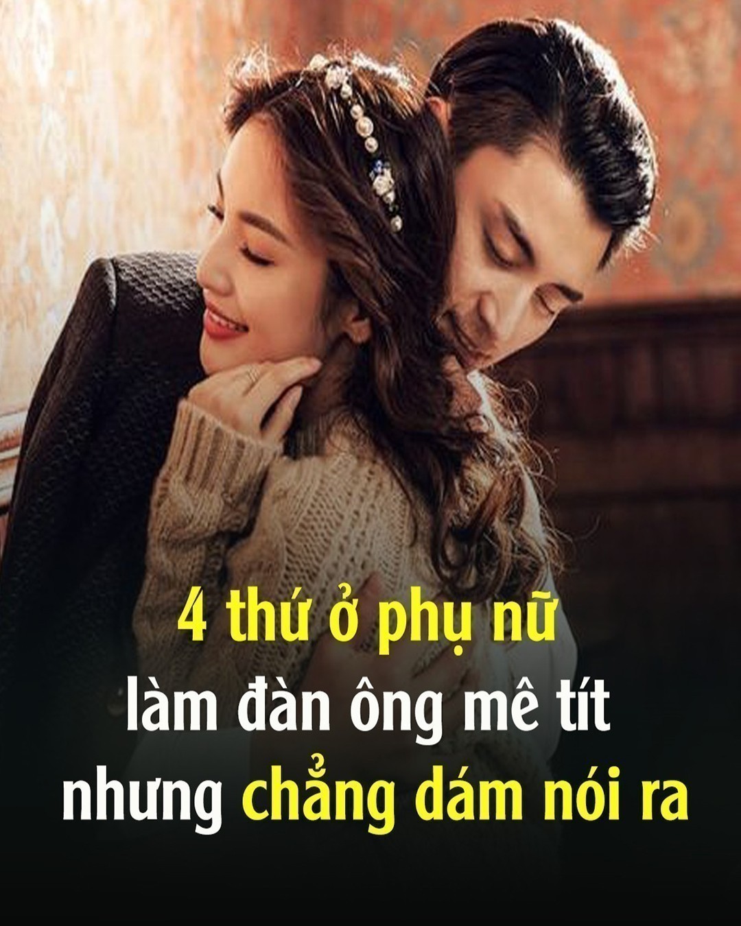 4 thứ ở phụ nữ làm đàn ông mê tít nhưng chẳng dám nói ra là thứ gi..?