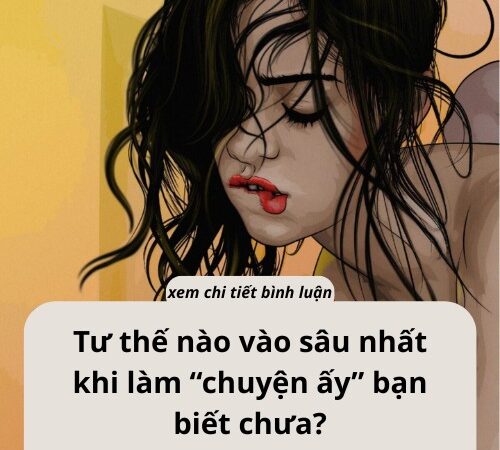 Tư thế nào vào sâ..u khi làm “chuyện ấy” các anh biết chưa…?