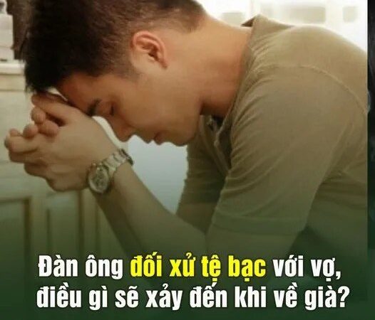 Đàn ông đối xử tệ bạc với vợ, điều gì sẽ xảy đến khi về già?