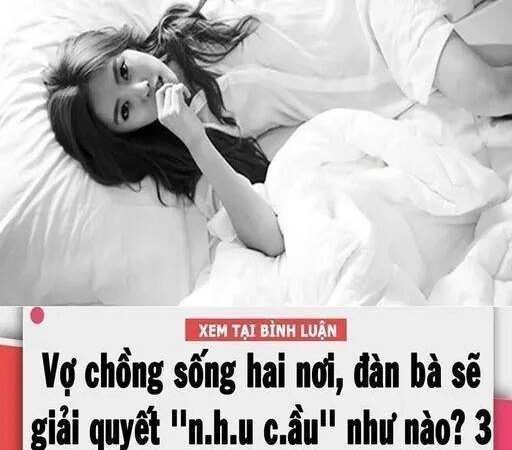 Vợ chồng sống hai nơi, đàn bà sẽ giải quyết ”nhu cầu” của mình như nào..?