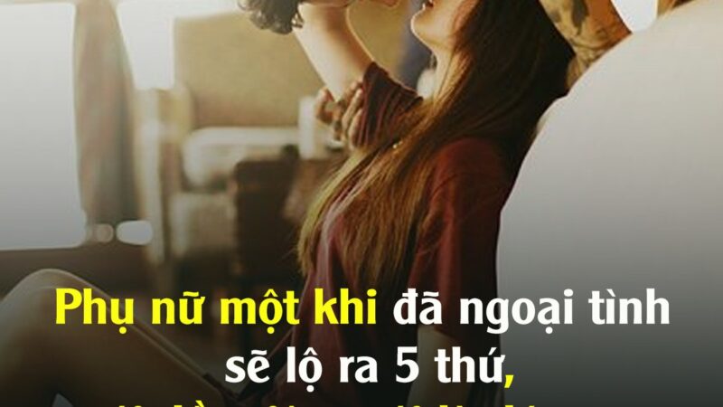 Phụ nữ một khi đã ngoại tình sẽ lộ ra 5 thứ…
