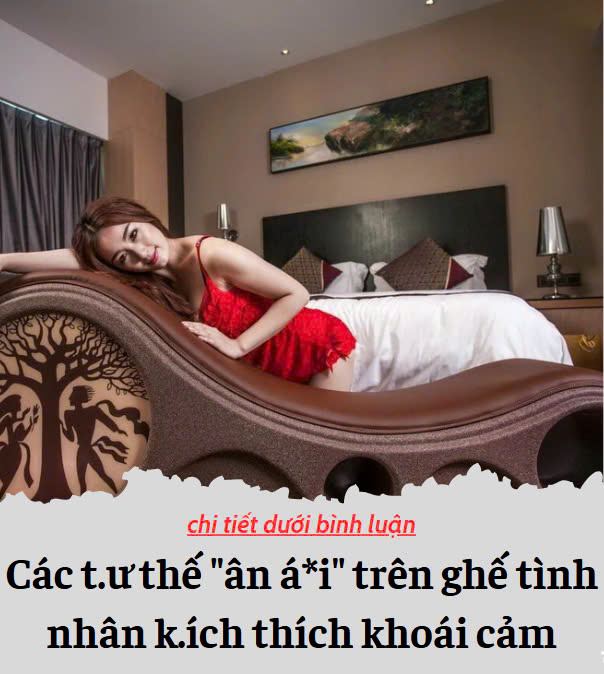 Các tư thế “ân á*i” trên ghế tình nhân k.ích thích khoái cảm vô cùng.