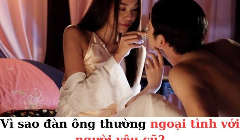 Vì sao đàn ông thường ngoại tình với người yêu cũ…?