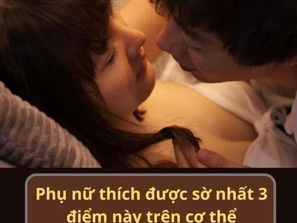 Phụ nữ thích được sờ nhất 3 điểm này trên cơ thể