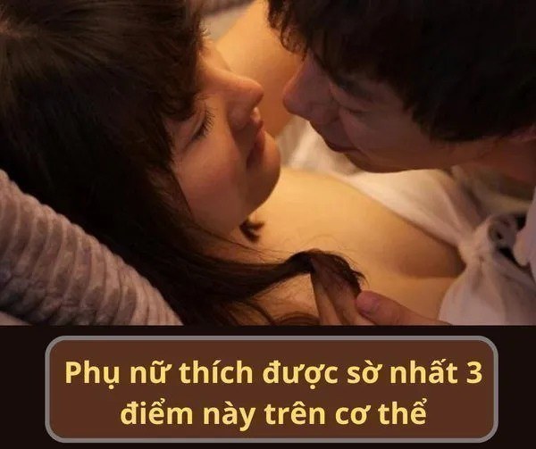 Phụ nữ thích được sờ nhất 3 điểm này trên cơ thể