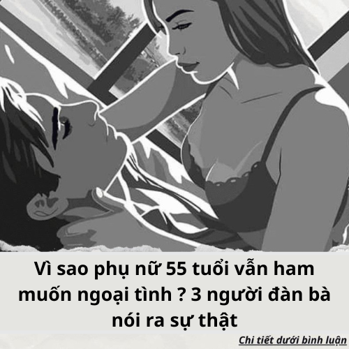 Vì sao phụ nữ 55 tuổi vẫn ham cặp kè trai lạ? 3 người đàn bà nói ra sự thật
