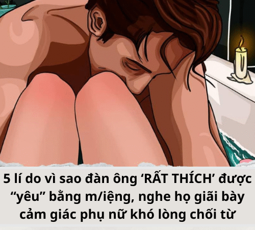 5 lí do vì sao đàn ông ‘RẤT THÍCH’ được “yêu” bằng m/iệng, nghe họ giãi bày cảm giác phụ nữ khó lòng chối từ