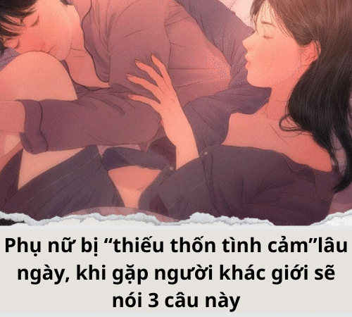 Phụ nữ bị “thiếu thốn tình cảm”lâu ngày, khi gặp người khác giới sẽ nói 3 câu này, không thể sai được