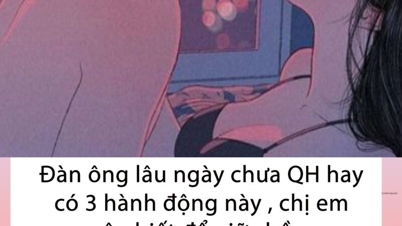 Các anh chồng lâu ngày chưa QH hay có 3 hành động này , chị em nên biết để giữ chồng