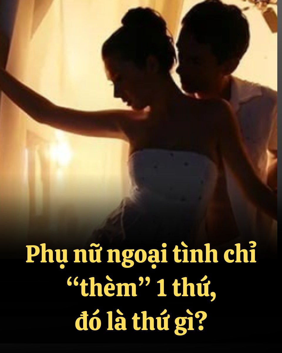 Phụ nữ ngoại tình chỉ “thèm” 1 thứ, các anh biết mà giữ vợ