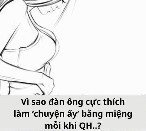 Vì sao đàn ông cực thích làm ‘chuyện ấy’ bằng miệng…?