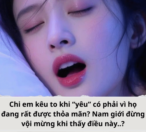 Chi em kêu to khi “yêu” có phải vì họ đang rất được thỏa mãn?