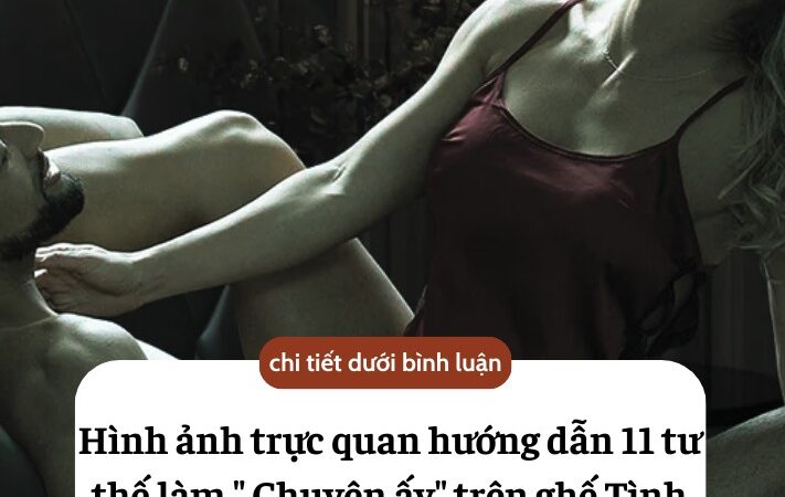 Hình ảnh trực quan hướng dẫn 11 tư thế làm ” Chuyện ấy” trên ghế Tình yêu