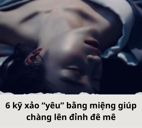 6 kỹ xảo “yêu” bằng miệng giúp chàng lê‌n đỉn‌h đê mê
