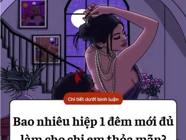 Bao nhiêu hiệp 1 đêm đủ làm cho chị em thỏa mãn..?
