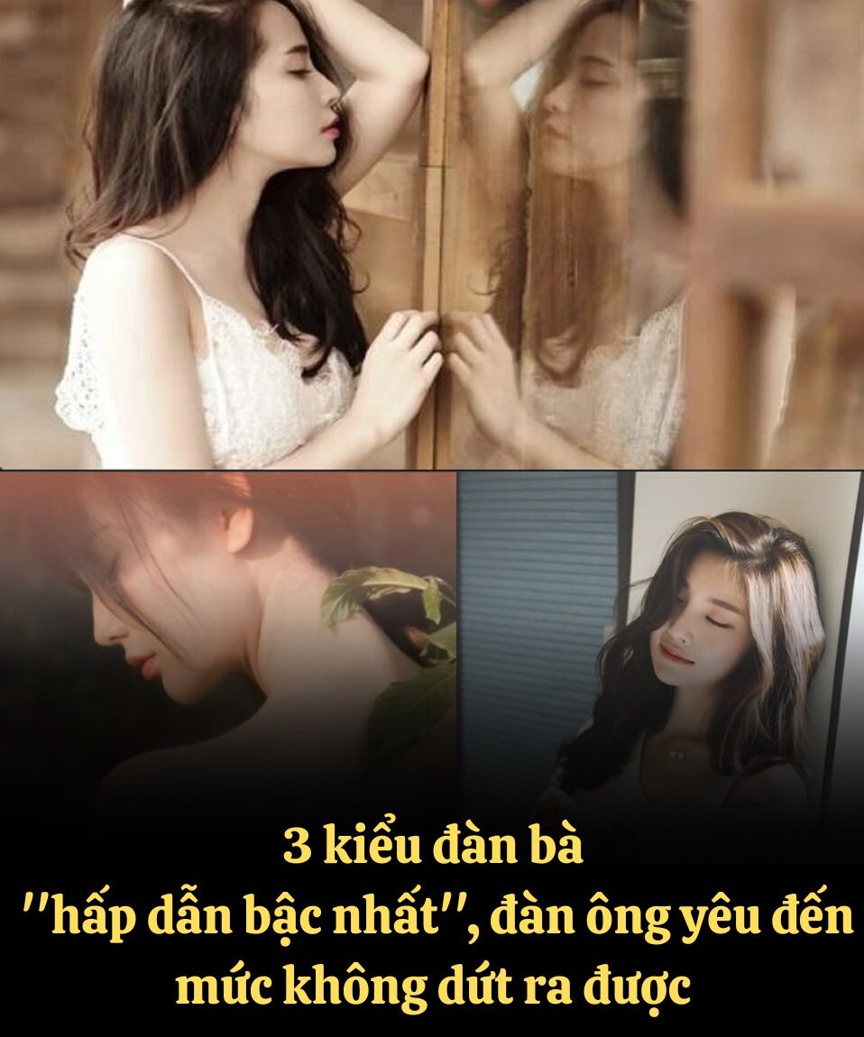 3 kiểu đàn bà ”hấp dẫn”, đàn ông yêu đến mức không dứt ra
