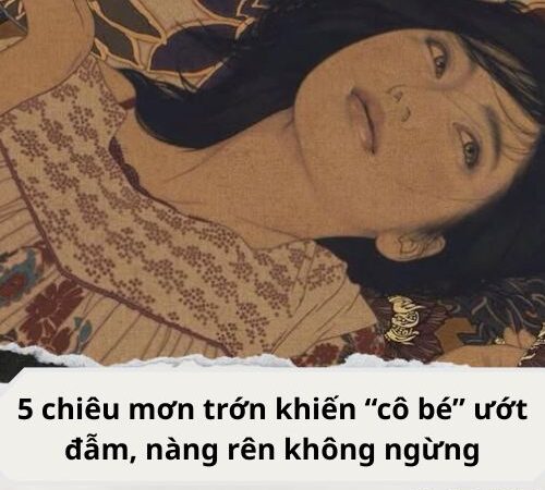 5 chiêu mơn trớn khiến “cô bé” ướt đẫm
