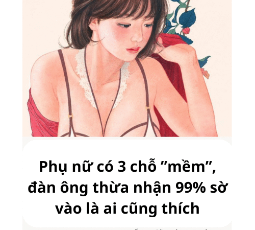 Phụ nữ có 3 chỗ ”mềm”, đàn ông thừa nhận 99% sờ vào là ai cũng thích là những chỗ nào?