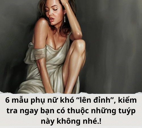 6 mẫu phụ nữ khó “lên đỉnh”, kiểm tra ngay bạn có thuộc những tuýp này không nhé.!
