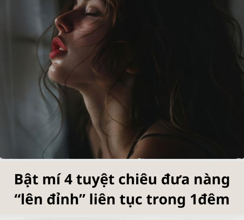 Bật mí 4 tuyệt chiêu đưa nàng “lên đ/ỉnh” liên tục trong một cuộc yêu