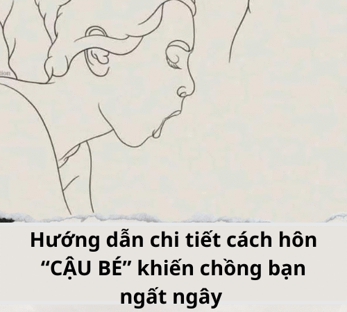 Hướng dẫn chi tiết cách hôn “CẬU BÉ” khiến chồng bạn ngất ngây