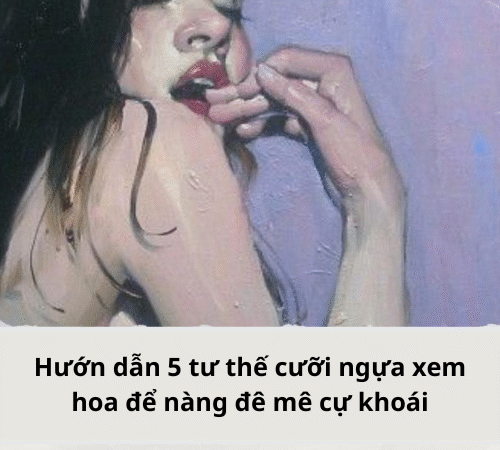 Hướn dẫn 5 tư thế cưỡi ngựa xem hoa để nàng đê mê cự khoái