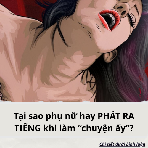 Tại sao phụ nữ hay PHÁT RA TIẾNG khi làm “chuyện ấy”?