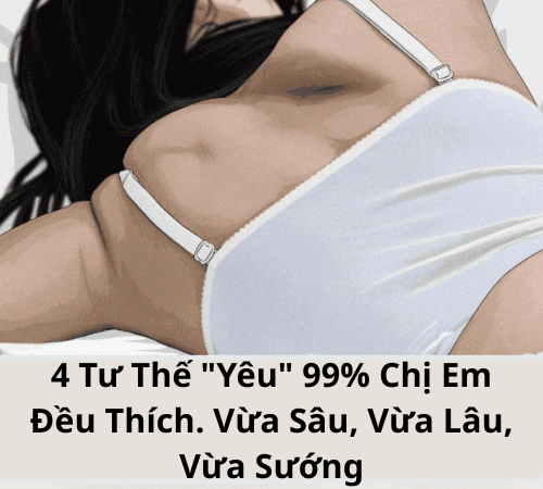 4 Tư Thế “Yêu” 99% Chị Em Đều Thích. Vừa Sâu, Vừa Lâu, Vừa Sướng