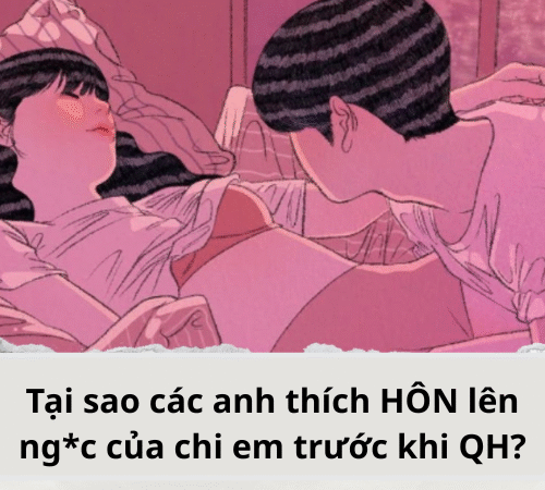 Tại sao các anh thích HÔN lên ng*c của chi em trước khi QH?