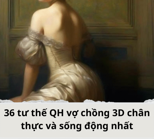 36 tư thế QH vợ chồng 3D chân thực và sống động nhất