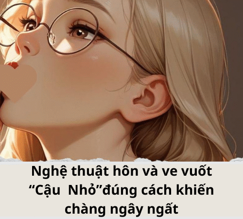 Nghệ thuật hôn và ve vuốt “Cậu  Nhỏ”đúng cách khiến chàng ngây ngất