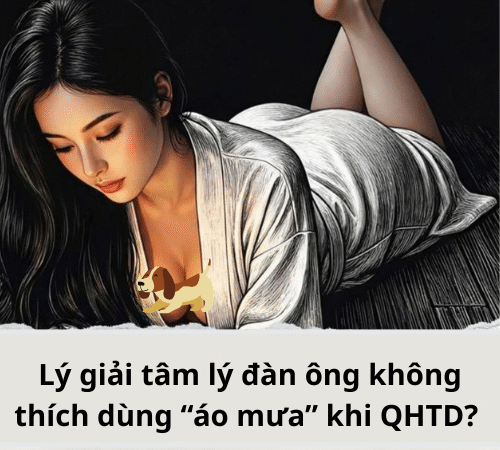 Lý giải tâm lý đàn ông không thích dùng “áo mưa” khi QHTD? 