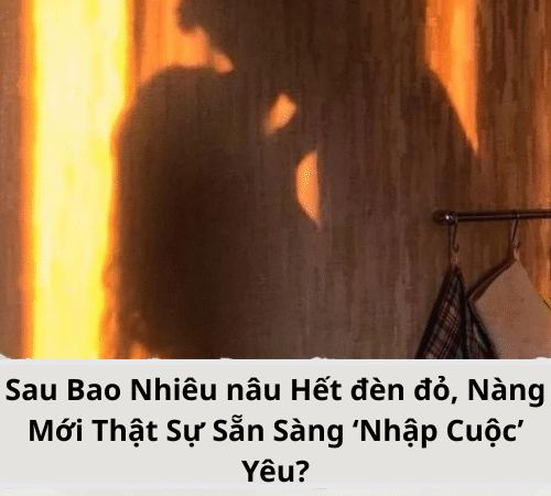 Sau Bao Nhiêu nâu Hết đèn đỏ, Nàng Mới Thật Sự Sẵn Sàng ‘Nhập Cuộc’ Yêu?
