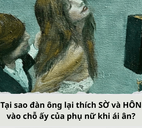 Tại sao đàn ông lại thích SỜ và HÔN vào chỗ ấy của phụ nữ khi ái ân?