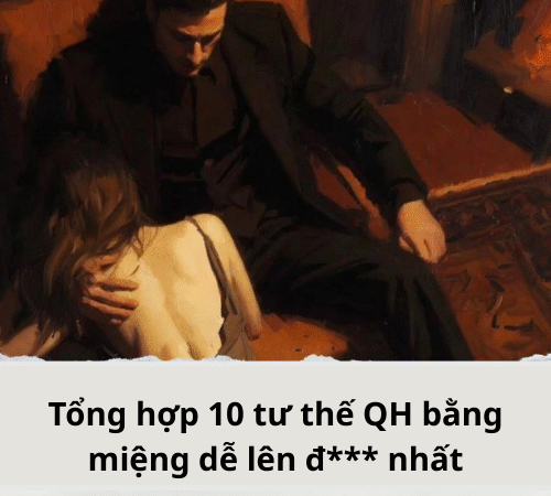 Tổng hợp 10 tư thế QH bằng miệng dễ lên đ*** nhất